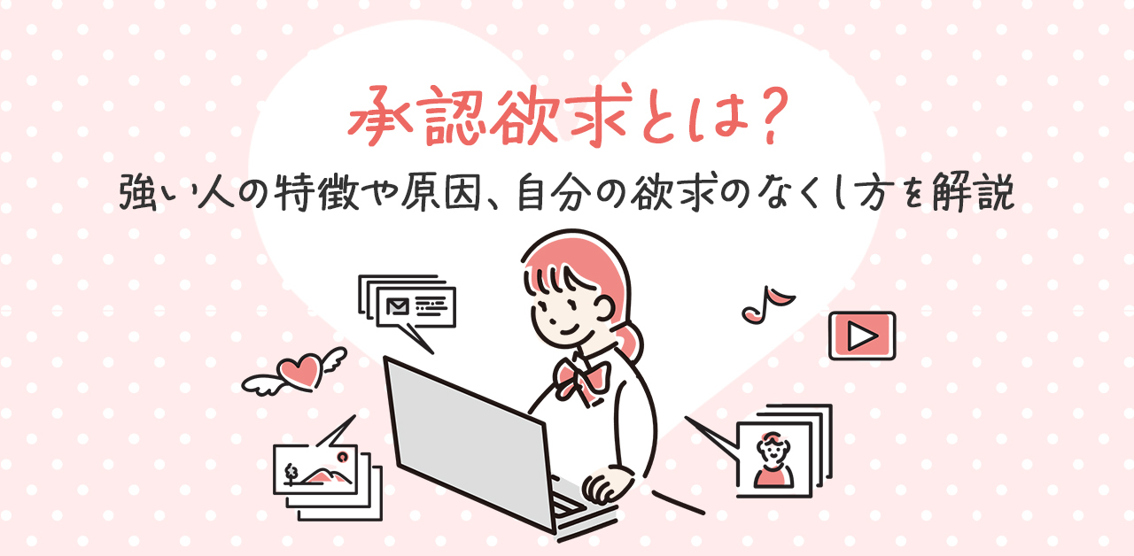 承認欲求とは？強い人の特徴や原因、過度な欲求の緩和方法を解説