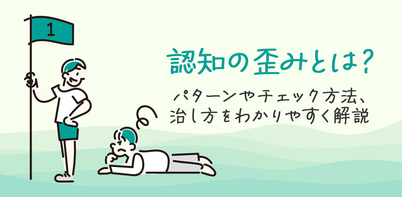 認知の歪みとは？パターンやチェック方法、治し方をわかりやすく解説