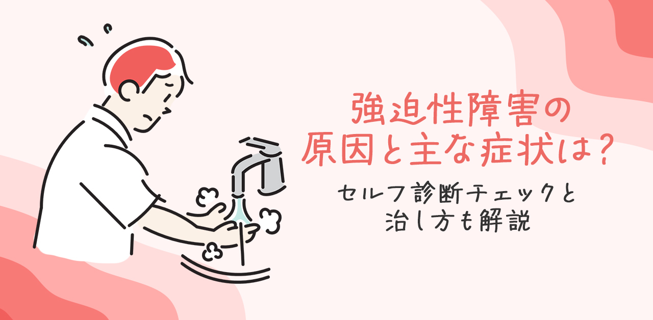 強迫性障害の原因と主な症状は？セルフチェックと治し方も解説！