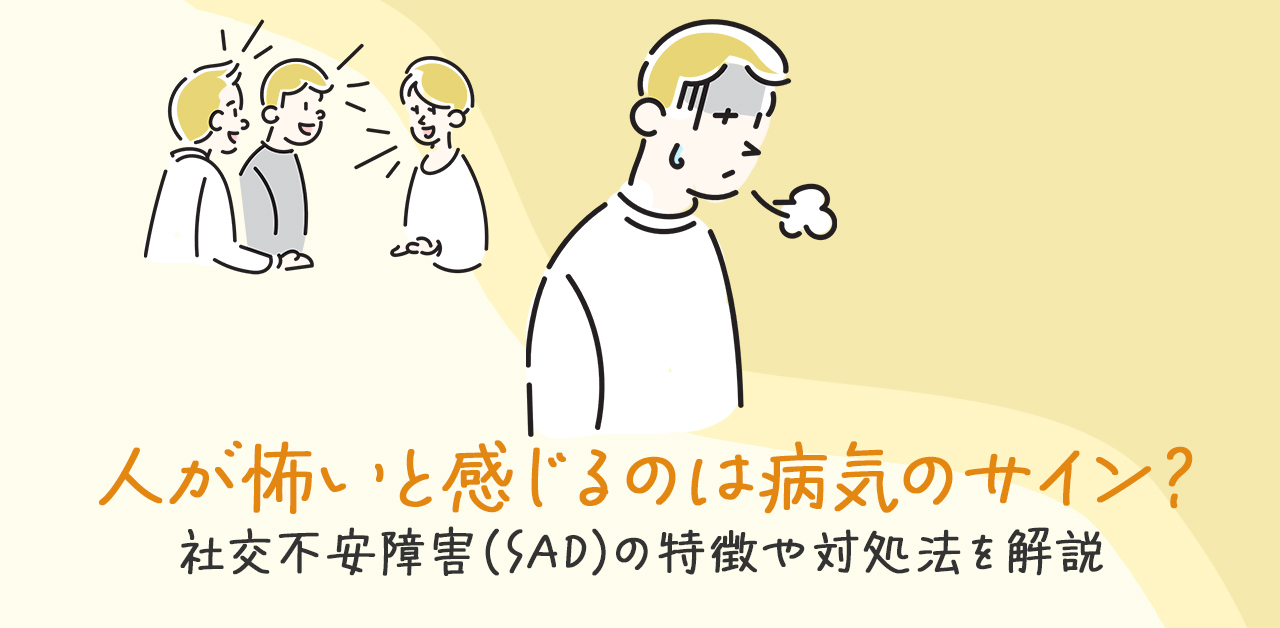 人が怖いと感じるのは病気のサイン？社交不安障害（SAD）の特徴や対処法を解説