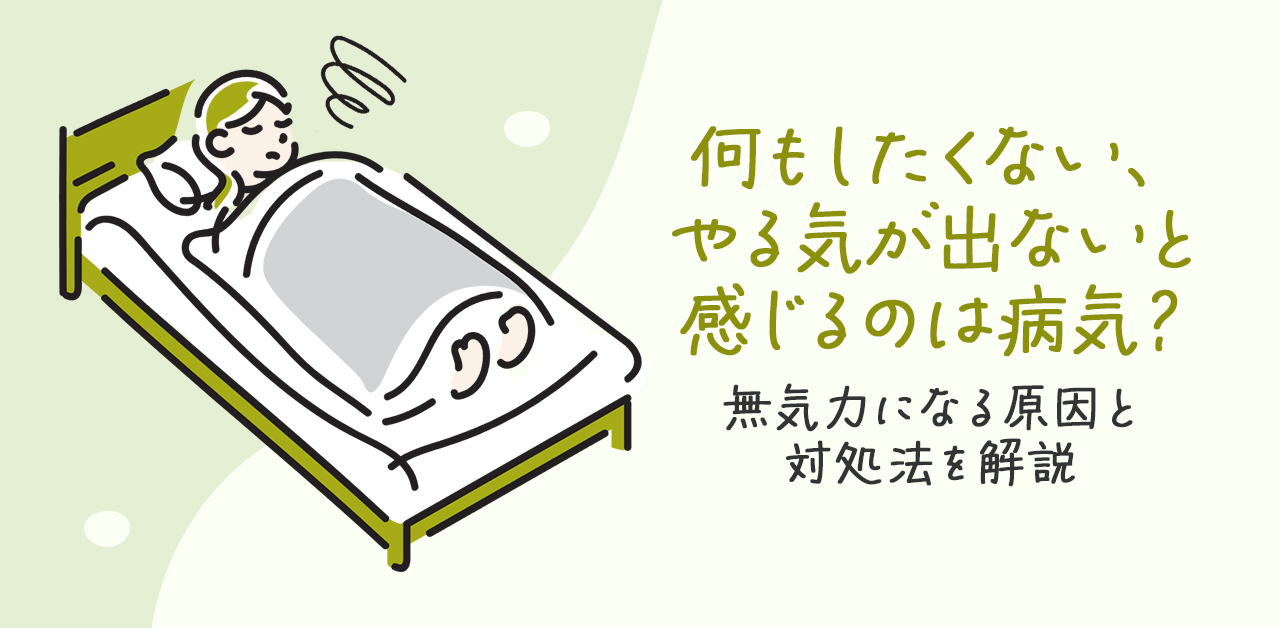 何もしたくない、やる気が出ないと感じるのは病気？無気力になる原因と対処法を解説