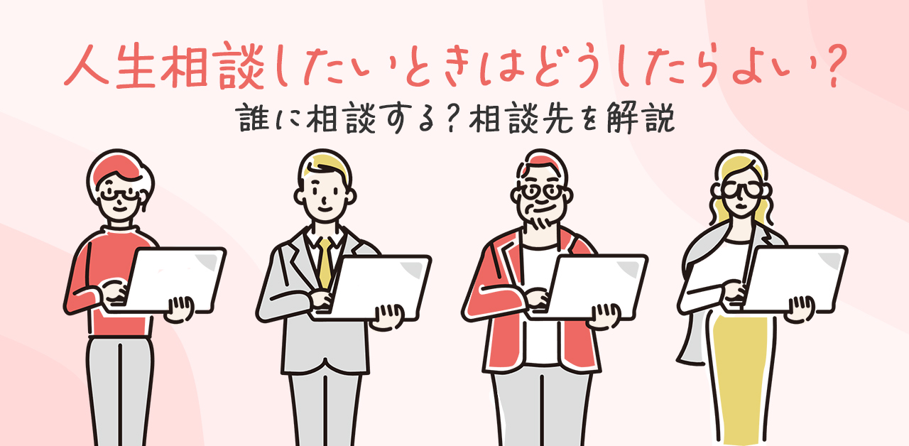 人生相談したいときはどうしたらよい？誰に相談する？相談先を解説