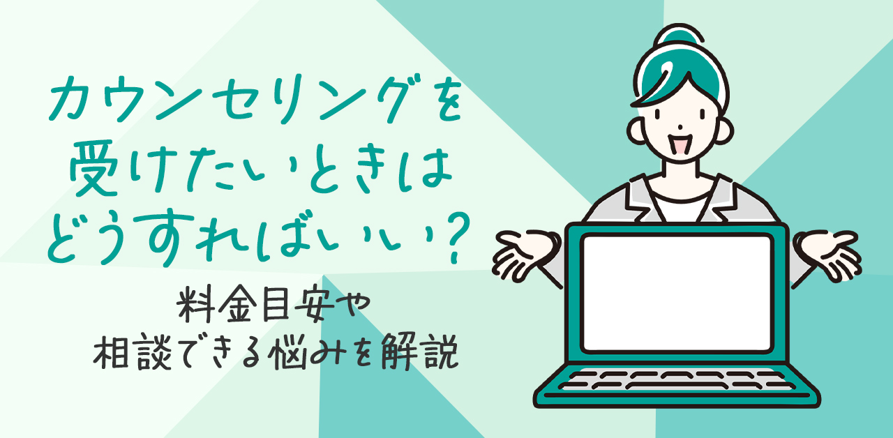 カウンセリングを受けたいときはどうすればいい？料金の目安や相談できる悩みを解説