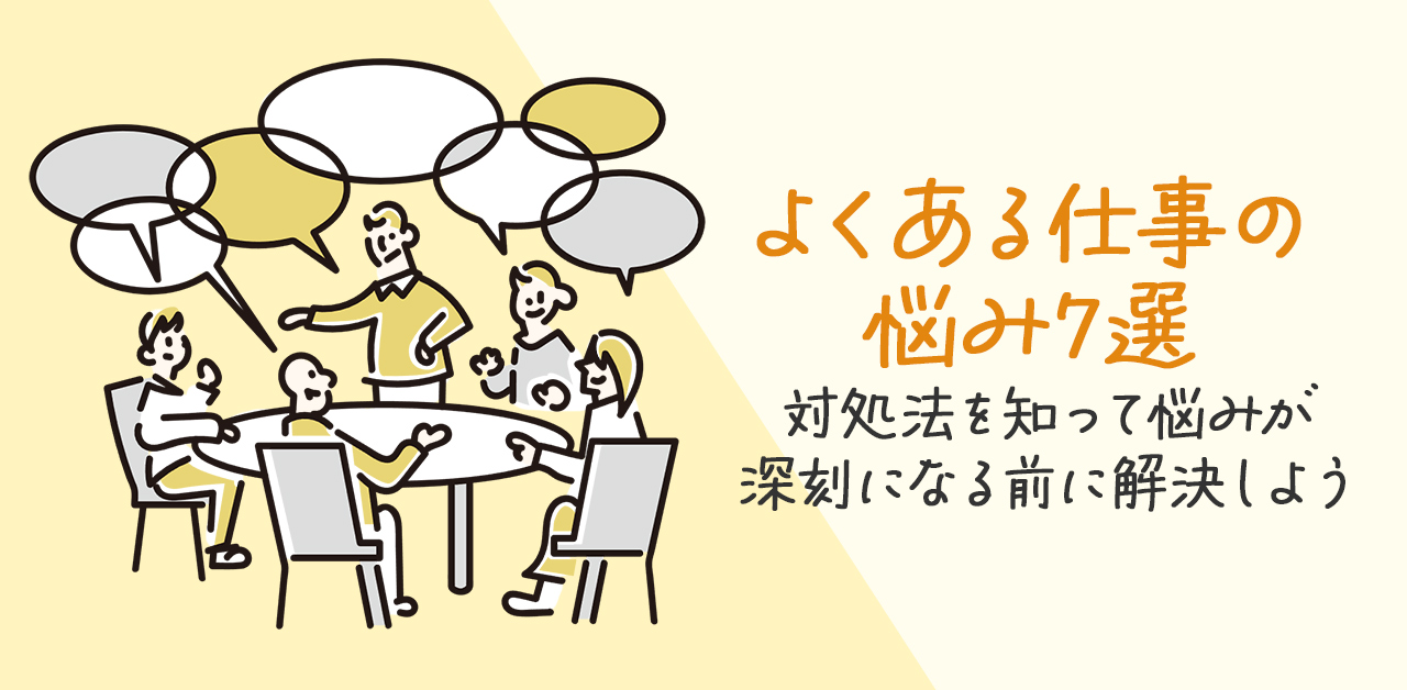 よくある仕事の悩み7選｜対処法を知って悩みが深刻になる前に解決しよう