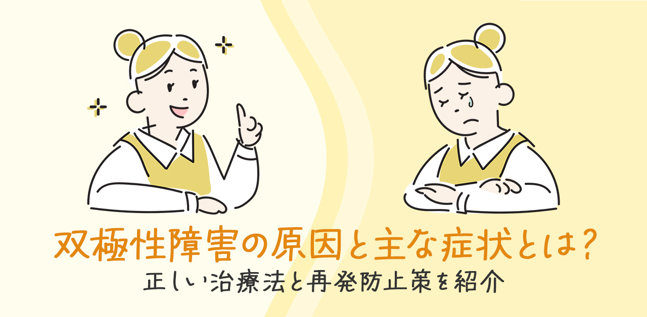 双極性障害の原因と主な症状とは？正しい治療法と再発防止策を紹介！