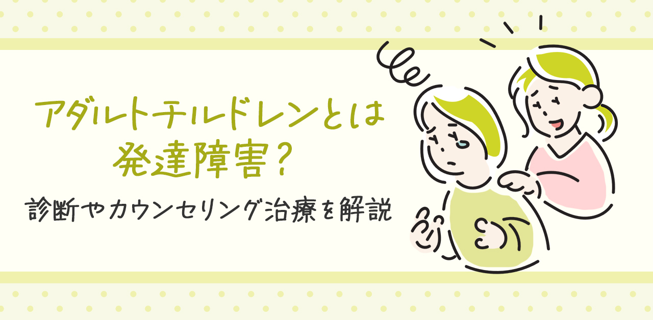 アダルトチルドレンとは発達障害？診断やカウンセリング治療を解説