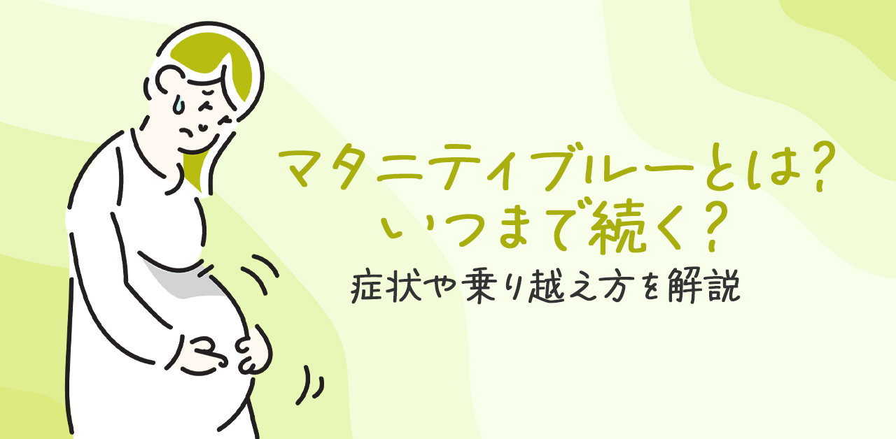 マタニティブルーとは？いつまで続く？症状や乗り越え方を解説